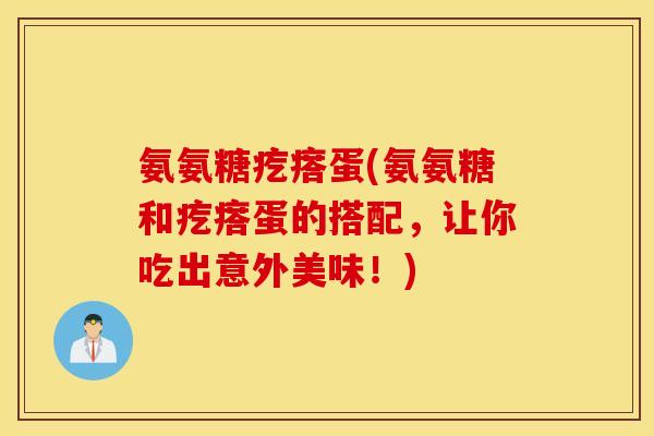 氨氨糖疙瘩蛋(氨氨糖和疙瘩蛋的搭配,让你吃出意外美味!) 氨氨糖疙瘩蛋(氨氨糖和疙瘩蛋的搭配,让你吃出意外美味!)