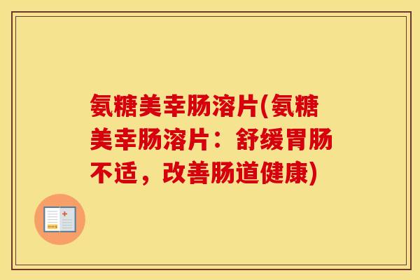 氨糖美幸肠溶片(氨糖美幸肠溶片:舒缓不适,改善肠道健康) 氨糖美幸肠溶片(氨糖美幸肠溶片:舒缓不适,改善肠道健康)