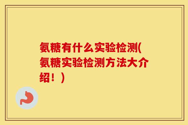 氨糖有什么实验检测(氨糖实验检测方法大介绍!) 氨糖有什么实验检测(氨糖实验检测方法大介绍!)