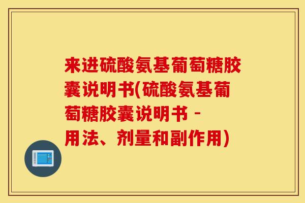 来进硫酸氨基葡萄糖胶囊说明书(硫酸氨基葡萄糖胶囊说明书 - 用法、剂量和副作用) 来进硫酸氨基葡萄糖胶囊说明书(硫酸氨基葡萄糖胶囊说明书 - 用法、剂量和副作用)