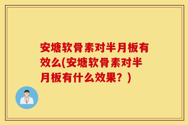 安塘软骨素对有效么(安塘软骨素对有什么效果?) 安塘软骨素对有效么(安塘软骨素对有什么效果?)