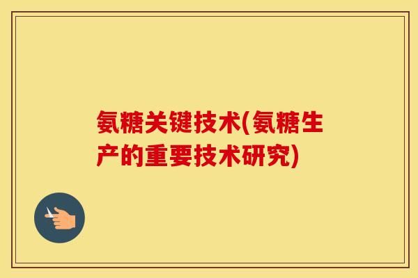 氨糖关键技术(氨糖生产的重要技术研究) 氨糖关键技术(氨糖生产的重要技术研究)