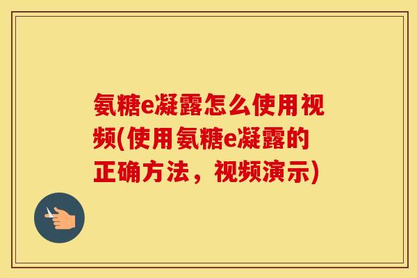 氨糖e凝露怎么使用视频(使用氨糖e凝露的正确方法,视频演示) 氨糖e凝露怎么使用视频(使用氨糖e凝露的正确方法,视频演示)