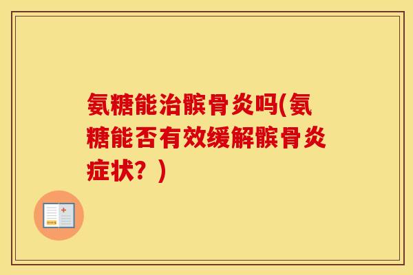 氨糖能髌骨炎吗(氨糖能否有效缓解髌骨状?) 氨糖能髌骨炎吗(氨糖能否有效缓解髌骨状?)