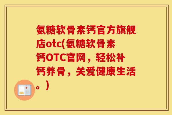 氨糖软骨素钙官方旗舰店otc(氨糖软骨素钙OTC官网,轻松补钙养骨,关爱健康生活。) 氨糖软骨素钙官方旗舰店otc(氨糖软骨素钙OTC官网,轻松补钙养骨,关爱健康生活。)