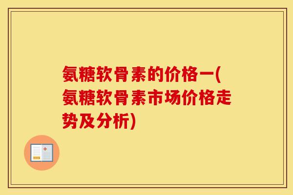 氨糖软骨素的价格一(氨糖软骨素市场价格走势及分析) 氨糖软骨素的价格一(氨糖软骨素市场价格走势及分析)