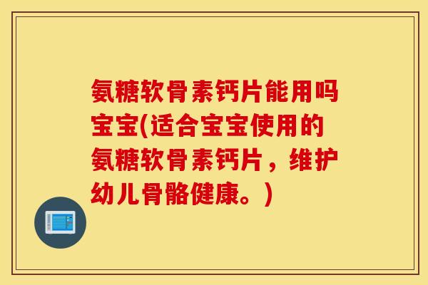 氨糖软骨素钙片能用吗宝宝(适合宝宝使用的氨糖软骨素钙片,维护幼儿骨骼健康。) 氨糖软骨素钙片能用吗宝宝(适合宝宝使用的氨糖软骨素钙片,维护幼儿骨骼健康。)