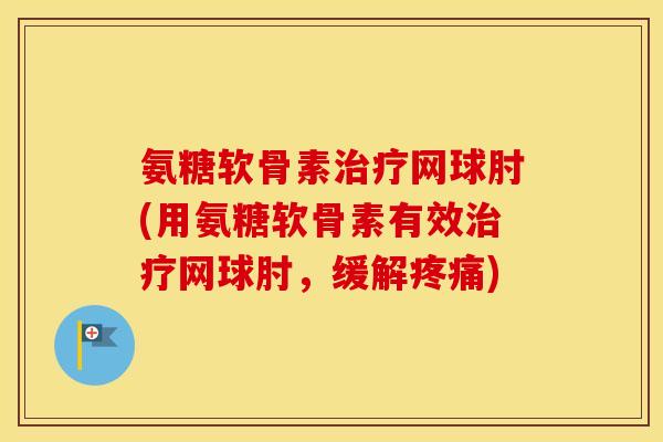 氨糖软骨素网球肘(用氨糖软骨素有效网球肘，缓解)