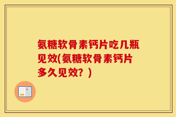 氨糖软骨素钙片吃几瓶见效(氨糖软骨素钙片多久见效?) 氨糖软骨素钙片吃几瓶见效(氨糖软骨素钙片多久见效?)