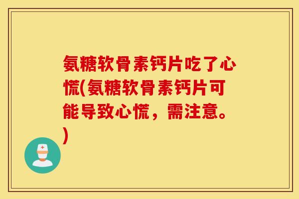 氨糖软骨素钙片吃了心慌(氨糖软骨素钙片可能导致心慌,需注意。) 氨糖软骨素钙片吃了心慌(氨糖软骨素钙片可能导致心慌,需注意。)