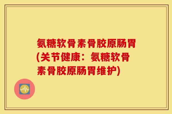 氨糖软骨素骨胶原肠胃(关节健康:氨糖软骨素骨胶原肠胃维护) 氨糖软骨素骨胶原肠胃(关节健康:氨糖软骨素骨胶原肠胃维护)