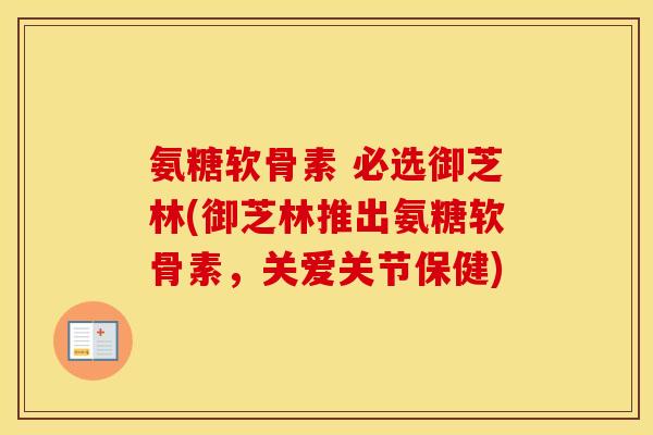 氨糖软骨素 必选御芝林(御芝林推出氨糖软骨素,关爱关节保健) 氨糖软骨素 必选御芝林(御芝林推出氨糖软骨素,关爱关节保健)