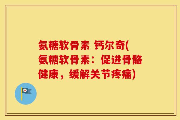 氨糖软骨素 钙尔奇(氨糖软骨素:促进骨骼健康,缓解关节) 氨糖软骨素 钙尔奇(氨糖软骨素:促进骨骼健康,缓解关节)