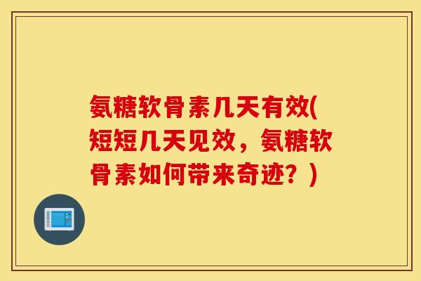 氨糖软骨素几天有效(短短几天见效,氨糖软骨素如何带来奇迹?) 氨糖软骨素几天有效(短短几天见效,氨糖软骨素如何带来奇迹?)
