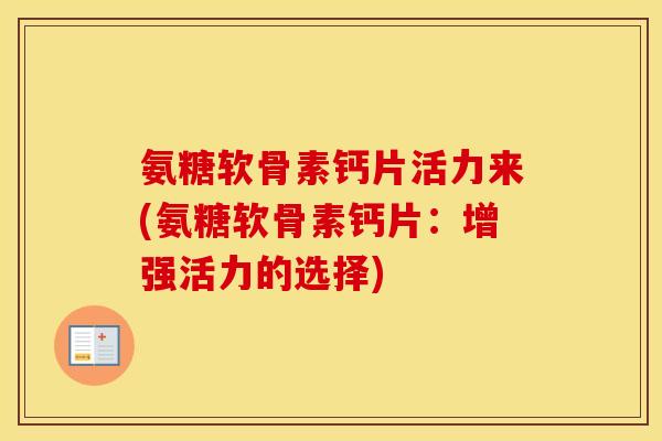 氨糖软骨素钙片活力来(氨糖软骨素钙片:增强活力的选择) 氨糖软骨素钙片活力来(氨糖软骨素钙片:增强活力的选择)