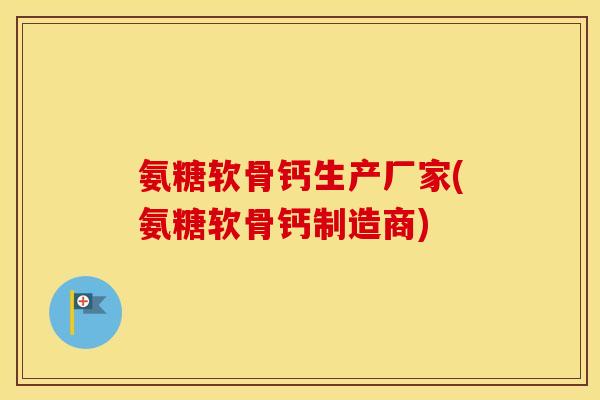 氨糖软骨钙生产厂家(氨糖软骨钙制造商) 氨糖软骨钙生产厂家(氨糖软骨钙制造商)