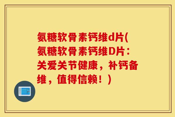 氨糖软骨素钙维d片(氨糖软骨素钙维D片：关爱关节健康，补钙备维，值得信赖！)