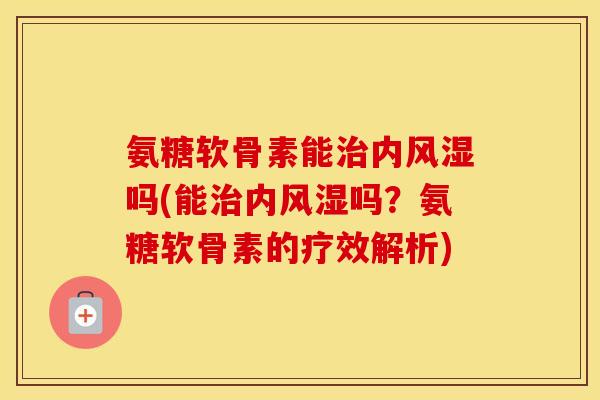 氨糖软骨素能内吗(能内吗？氨糖软骨素的疗效解析)