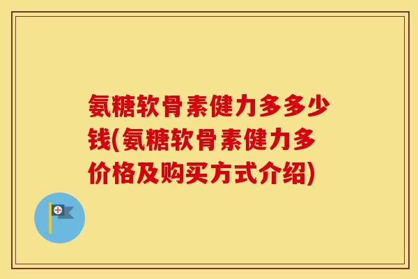 氨糖软骨素健力多多少钱(氨糖软骨素健力多价格及购买方式介绍) 氨糖软骨素健力多多少钱(氨糖软骨素健力多价格及购买方式介绍)