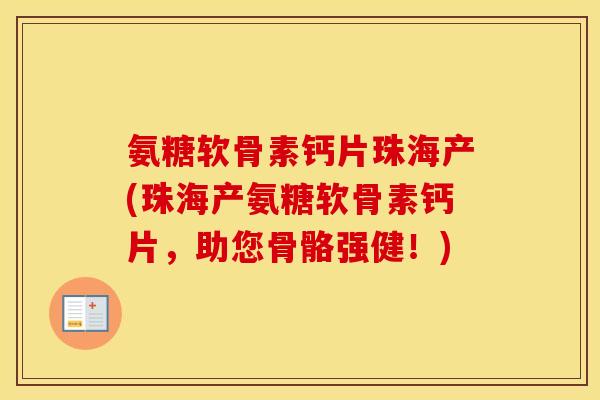 氨糖软骨素钙片珠海产(珠海产氨糖软骨素钙片,助您骨骼强健!) 氨糖软骨素钙片珠海产(珠海产氨糖软骨素钙片,助您骨骼强健!)