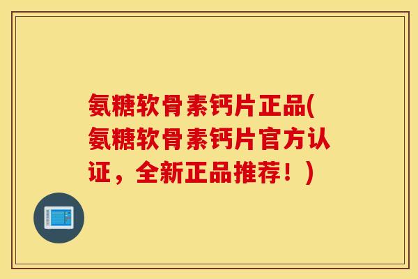 氨糖软骨素钙片正品(氨糖软骨素钙片官方认证,全新正品推荐!) 氨糖软骨素钙片正品(氨糖软骨素钙片官方认证,全新正品推荐!)