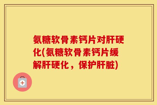 氨糖软骨素钙片对(氨糖软骨素钙片缓解，保护)
