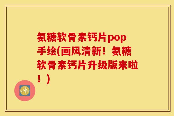 氨糖软骨素钙片pop手绘(画风清新!氨糖软骨素钙片升级版来啦!) 氨糖软骨素钙片pop手绘(画风清新!氨糖软骨素钙片升级版来啦!)