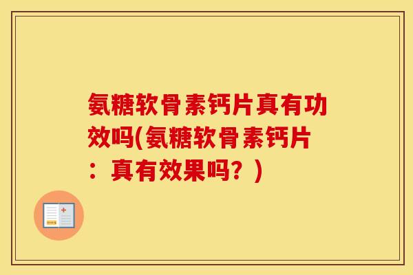 氨糖软骨素钙片真有功效吗(氨糖软骨素钙片:真有效果吗?) 氨糖软骨素钙片真有功效吗(氨糖软骨素钙片:真有效果吗?)