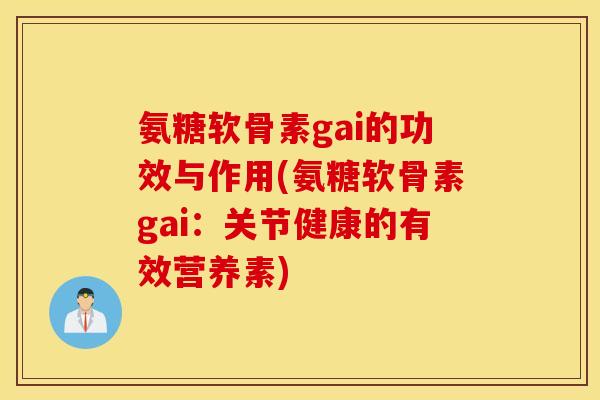 氨糖软骨素gai的功效与作用(氨糖软骨素gai:关节健康的有效营养素) 氨糖软骨素gai的功效与作用(氨糖软骨素gai:关节健康的有效营养素)