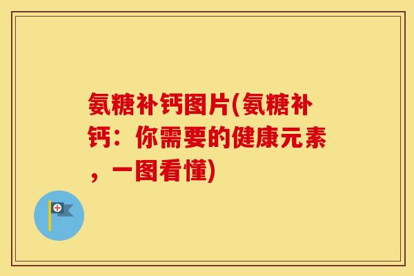 氨糖补钙图片(氨糖补钙:你需要的健康元素,一图看懂) 氨糖补钙图片(氨糖补钙:你需要的健康元素,一图看懂)