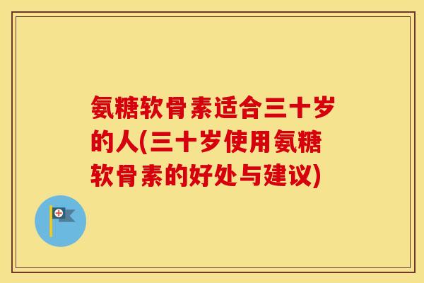 氨糖软骨素适合三十岁的人(三十岁使用氨糖软骨素的好处与建议) 氨糖软骨素适合三十岁的人(三十岁使用氨糖软骨素的好处与建议)