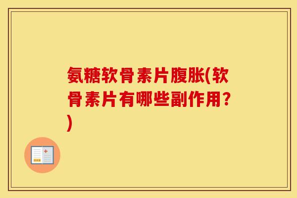 氨糖软骨素片腹胀(软骨素片有哪些副作用?) 氨糖软骨素片腹胀(软骨素片有哪些副作用?)