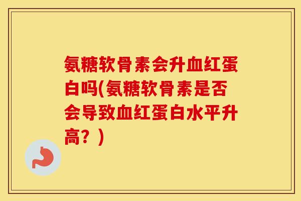 氨糖软骨素会升红蛋白吗(氨糖软骨素是否会导致红蛋白水平升高？)