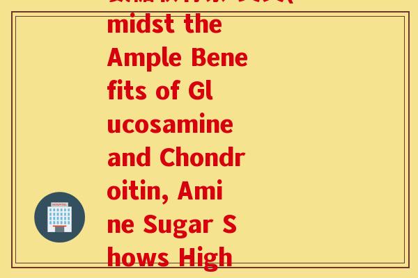 氨糖软骨素 英文(Amidst the Ample Benefits of Glucosamine and Chondroitin, Amine Sugar Shows High Potential 氨糖软骨素 英文(Amidst the Ample Benefits of Glucosamine and Chondroitin, Amine Sugar Shows High Potential