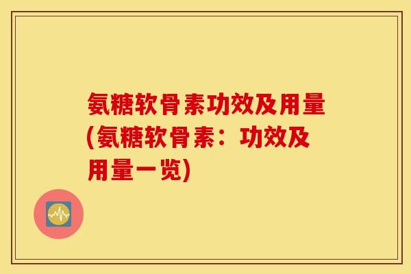 氨糖软骨素功效及用量(氨糖软骨素：功效及用量一览)