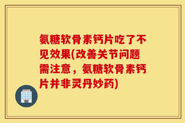 氨糖软骨素钙片吃了不见效果(改善关节问题需注意,氨糖软骨素钙片并非灵丹妙药) 氨糖软骨素钙片吃了不见效果(改善关节问题需注意,氨糖软骨素钙片并非灵丹妙药)