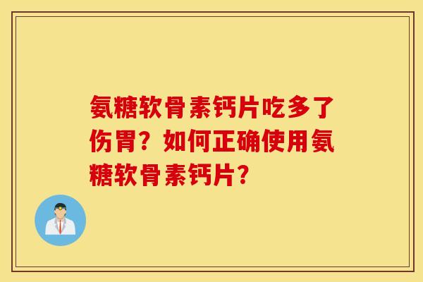 氨糖软骨素钙片吃多了伤胃?如何正确使用氨糖软骨素钙片? 氨糖软骨素钙片吃多了伤胃?如何正确使用氨糖软骨素钙片?