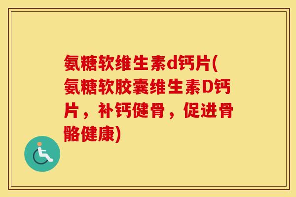 氨糖软维生素d钙片(氨糖软胶囊维生素D钙片,补钙健骨,促进骨骼健康) 氨糖软维生素d钙片(氨糖软胶囊维生素D钙片,补钙健骨,促进骨骼健康)