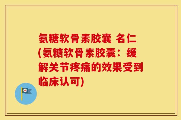 氨糖软骨素胶囊 名仁(氨糖软骨素胶囊：缓解关节的效果受到临床认可)