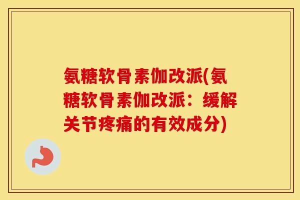 氨糖软骨素伽改派(氨糖软骨素伽改派:缓解关节的有效成分) 氨糖软骨素伽改派(氨糖软骨素伽改派:缓解关节的有效成分)