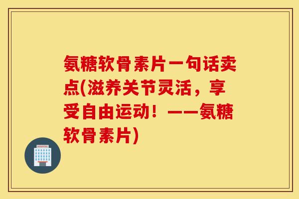 氨糖软骨素片一句话卖点(滋养关节灵活,享受自由运动!——氨糖软骨素片) 氨糖软骨素片一句话卖点(滋养关节灵活,享受自由运动!——氨糖软骨素片)