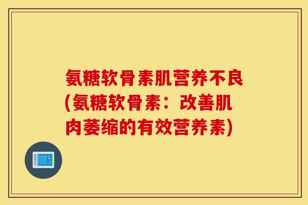 氨糖软骨素肌营养不良(氨糖软骨素：改善肌肉萎缩的有效营养素)