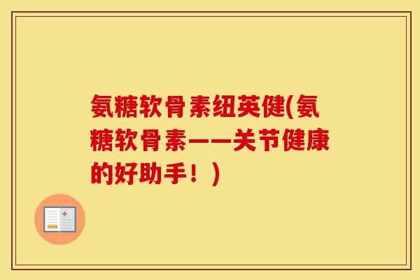 氨糖软骨素纽英健(氨糖软骨素——关节健康的好助手!) 氨糖软骨素纽英健(氨糖软骨素——关节健康的好助手!)
