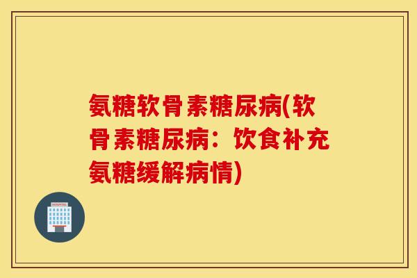 氨糖软骨素(软骨素:饮食补充氨糖缓解情) 氨糖软骨素(软骨素:饮食补充氨糖缓解情)