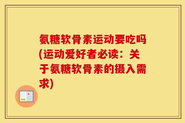 氨糖软骨素运动要吃吗(运动爱好者必读:关于氨糖软骨素的摄入需求) 氨糖软骨素运动要吃吗(运动爱好者必读:关于氨糖软骨素的摄入需求)