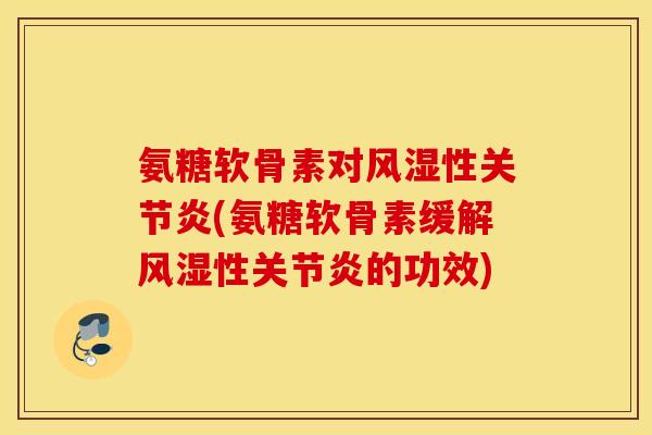 氨糖软骨素对性(氨糖软骨素缓解性的功效) 氨糖软骨素对性(氨糖软骨素缓解性的功效)