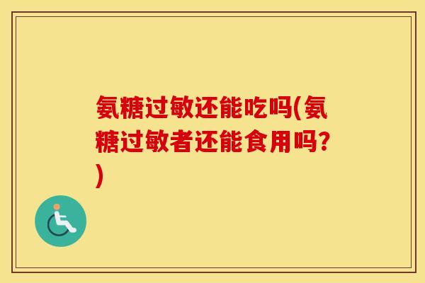 氨糖还能吃吗(氨糖者还能食用吗?) 氨糖还能吃吗(氨糖者还能食用吗?)