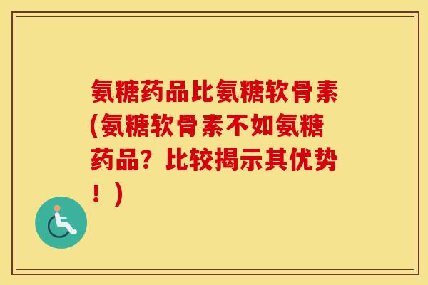 氨糖药品比氨糖软骨素(氨糖软骨素不如氨糖药品?比较揭示其优势!) 氨糖药品比氨糖软骨素(氨糖软骨素不如氨糖药品?比较揭示其优势!)