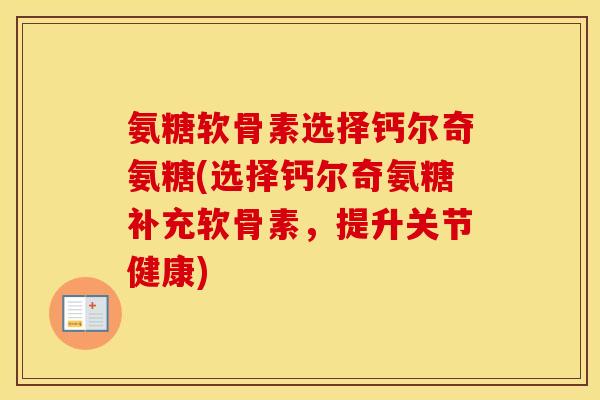 氨糖软骨素选择钙尔奇氨糖(选择钙尔奇氨糖补充软骨素,提升关节健康) 氨糖软骨素选择钙尔奇氨糖(选择钙尔奇氨糖补充软骨素,提升关节健康)