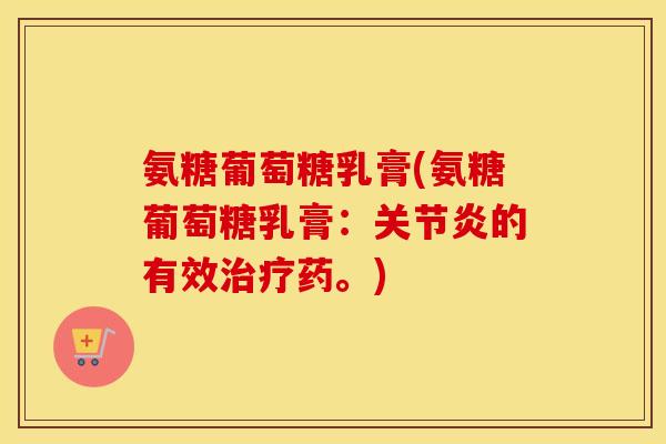氨糖葡萄糖乳膏(氨糖葡萄糖乳膏：的有效药。)